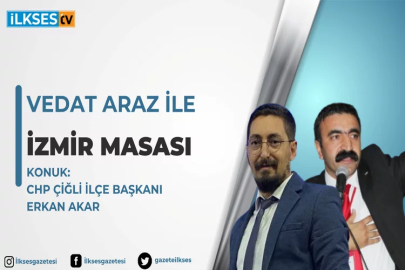 Vedat Araz ile İzmir Masası: CHP Çiğli İlçe Başkanı Erkan Akar