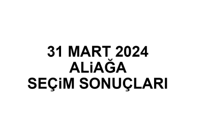 İzmir Aliağa Seçim Sonuçları 31 Mart 2024 - Aliağa Yerel Seçim Sonucu