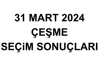 İzmir Çeşme Seçim Sonuçları 31 Mart 2024 - Çeşme Yerel Seçim Sonucu