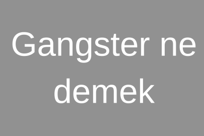 Gangster ne demek? Gangster kelimesi nerelerde kullanılır?